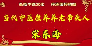 当代中医康养养老带头人--宋东海